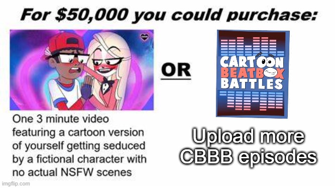 "For $50,000 you could purchase:" | Upload more CBBB episodes | image tagged in for 50 000 you could purchase,cartoon beatbox battles,relatable memes,verbalase,trending,memes | made w/ Imgflip meme maker
