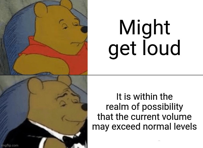This is a song made by Elevation Worship | Might get loud; It is within the realm of possibility that the current volume may exceed normal levels | image tagged in memes,tuxedo winnie the pooh,christian,music | made w/ Imgflip meme maker