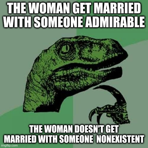 nonexistent | THE WOMAN GET MARRIED WITH SOMEONE ADMIRABLE; THE WOMAN DOESN'T GET MARRIED WITH SOMEONE 	NONEXISTENT | image tagged in memes,philosoraptor | made w/ Imgflip meme maker