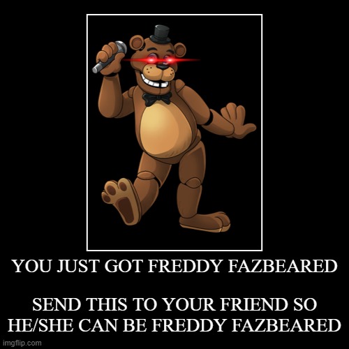 YOU JUST GOT FREDDY FAZBEARED | SEND THIS TO YOUR FRIEND SO HE/SHE CAN BE FREDDY FAZBEARED | image tagged in funny,demotivationals | made w/ Imgflip demotivational maker