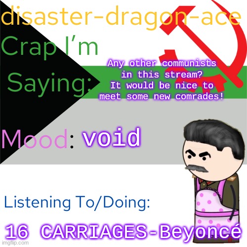 eyyeeyeyeyeyeyeye | Any other communists in this stream? It would be nice to meet some new comrades! void; 16 CARRIAGES-Beyoncé | image tagged in disaster-dragon-ace announcement temp | made w/ Imgflip meme maker