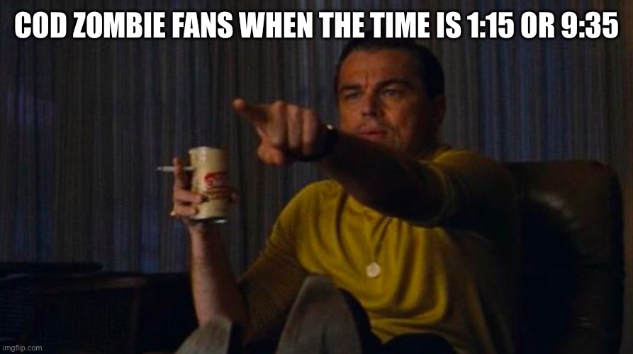 DiCaprio Hollywood | COD ZOMBIE FANS WHEN THE TIME IS 1:15 OR 9:35 | image tagged in dicaprio hollywood | made w/ Imgflip meme maker