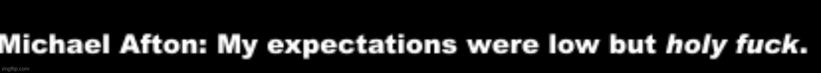 my expectations were low but holy fuck | image tagged in michael afton my expectations were low | made w/ Imgflip meme maker