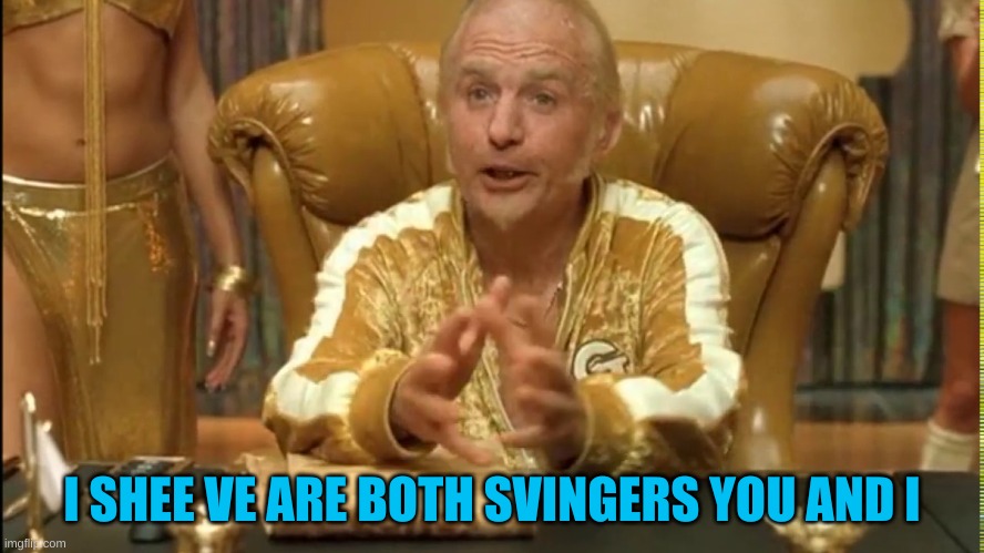 Goldmember | I SHEE VE ARE BOTH SVINGERS YOU AND I | image tagged in goldmember | made w/ Imgflip meme maker
