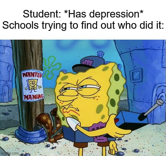 Everytime bro | Student: *Has depression*



Schools trying to find out who did it: | image tagged in memes,funny,relatable,school memes | made w/ Imgflip meme maker