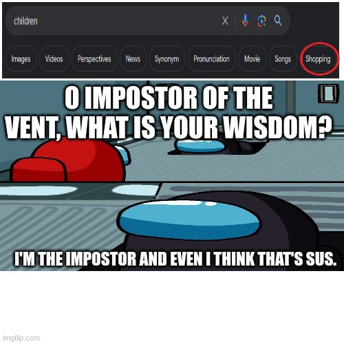 What the actual **** is this? (LaLa note: 1, Who the hell r u, and 2, expect hate comments with the cringe your posting) | O IMPOSTOR OF THE VENT, WHAT IS YOUR WISDOM? I'M THE IMPOSTOR AND EVEN I THINK THAT'S SUS. | image tagged in sus,hold up | made w/ Imgflip meme maker
