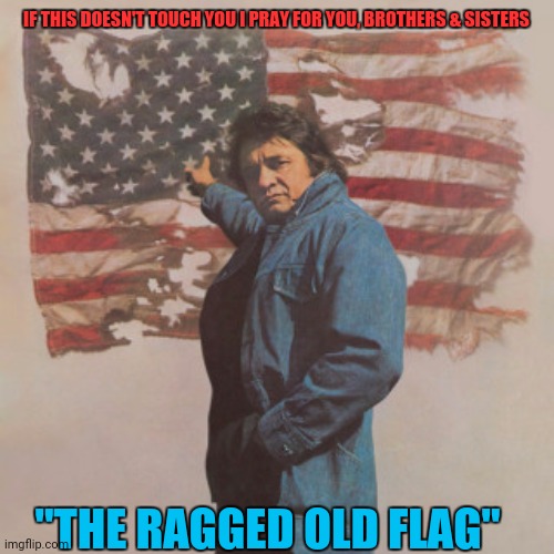 USA | IF THIS DOESN'T TOUCH YOU I PRAY FOR YOU, BROTHERS & SISTERS; "THE RAGGED OLD FLAG" | image tagged in memes | made w/ Imgflip meme maker