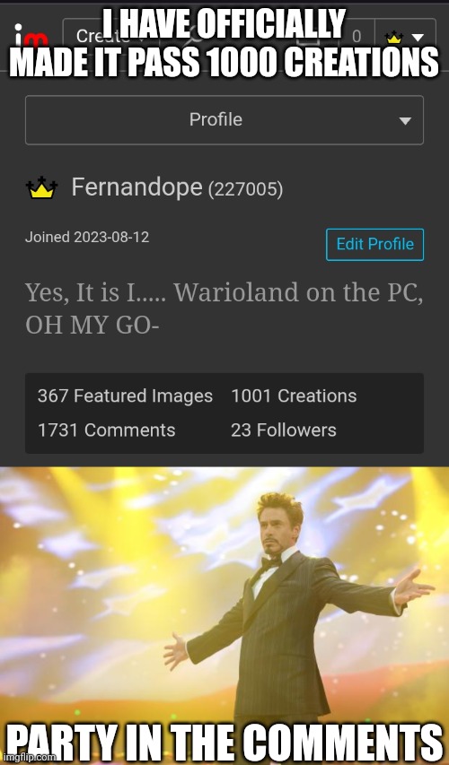 I HAVE OFFICIALLY MADE IT PASS 1000 CREATIONS; PARTY IN THE COMMENTS | image tagged in tony stark success | made w/ Imgflip meme maker