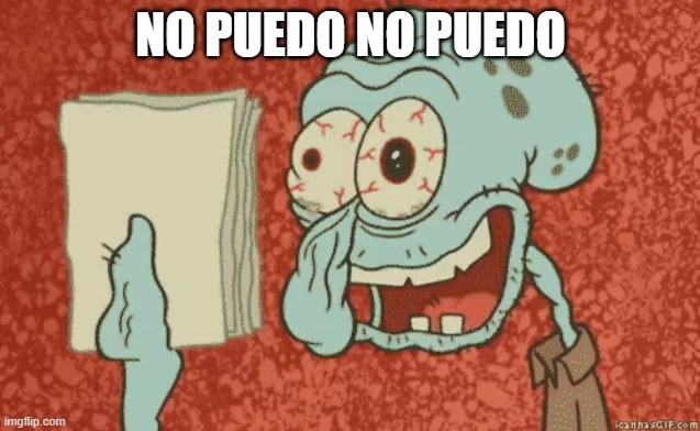 Tired Squidward | NO PUEDO NO PUEDO | image tagged in tired squidward | made w/ Imgflip meme maker