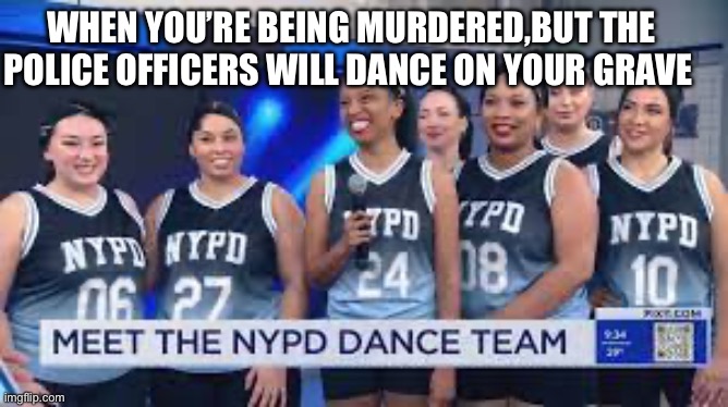 WHEN YOU’RE BEING MURDERED,BUT THE POLICE OFFICERS WILL DANCE ON YOUR GRAVE | image tagged in new york city,police,taxes | made w/ Imgflip meme maker