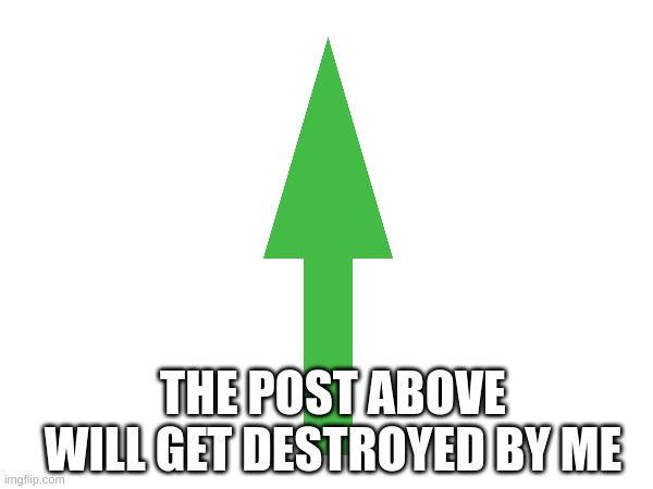 THE POST ABOVE WILL GET DESTROYED BY ME | image tagged in m | made w/ Imgflip meme maker