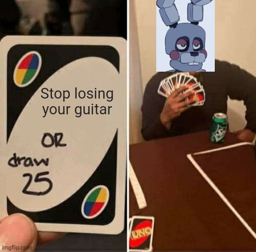 UNO Draw 25 Cards Meme | Stop losing your guitar | image tagged in memes,uno draw 25 cards,fnaf 6,rockstar bonnie | made w/ Imgflip meme maker