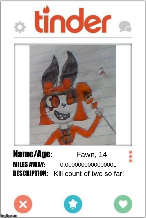 Fawn be like | Fawn, 14; 0.0000000000000001; Kill count of two so far! | image tagged in tinder profile,ocs | made w/ Imgflip meme maker
