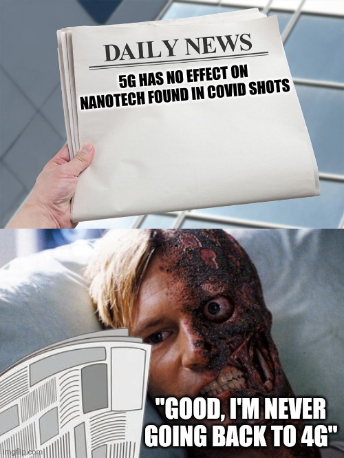 5g is chill | 5G HAS NO EFFECT ON NANOTECH FOUND IN COVID SHOTS; "GOOD, I'M NEVER GOING BACK TO 4G" | image tagged in 5g,vaccine | made w/ Imgflip meme maker