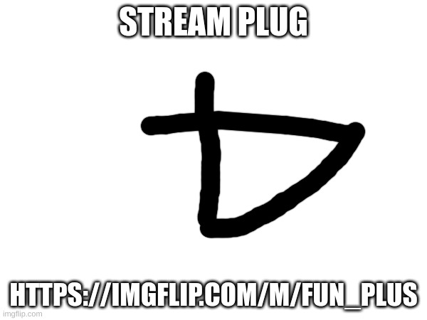 m | STREAM PLUG; HTTPS://IMGFLIP.COM/M/FUN_PLUS | image tagged in m | made w/ Imgflip meme maker