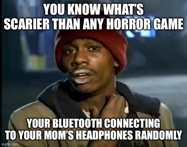 Y'all Got Any More Of That | YOU KNOW WHAT’S SCARIER THAN ANY HORROR GAME; YOUR BLUETOOTH CONNECTING TO YOUR MOM’S HEADPHONES RANDOMLY | image tagged in memes,y'all got any more of that | made w/ Imgflip meme maker