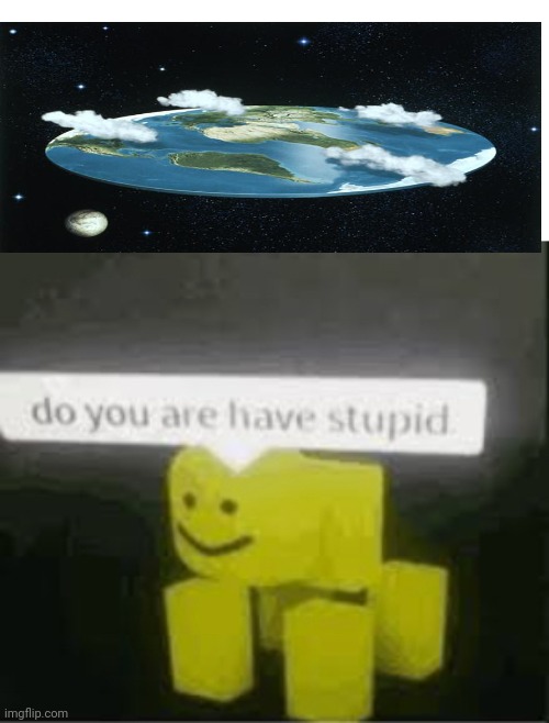 Flat earthers are dumb | image tagged in do you are have stupid | made w/ Imgflip meme maker