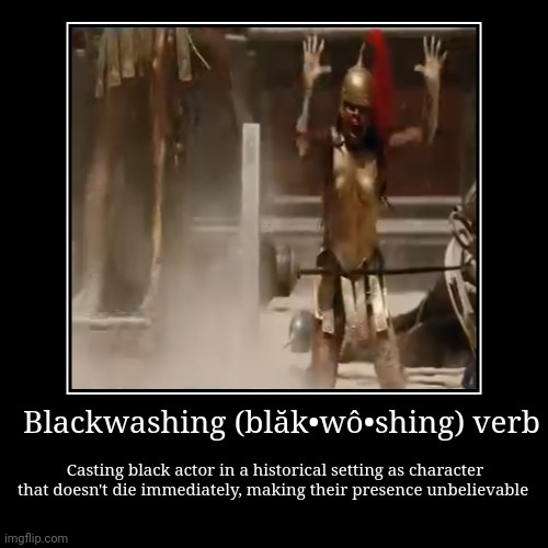 No blacks in Rome, Greece, Egypt. Not historically accurate don'tcha know? Lol | Casting black actor in a historical setting as character that doesn't die immediately, making their presence unbelievable | Blackwashing (bl | image tagged in funny,demotivationals,humor,dark humor | made w/ Imgflip demotivational maker