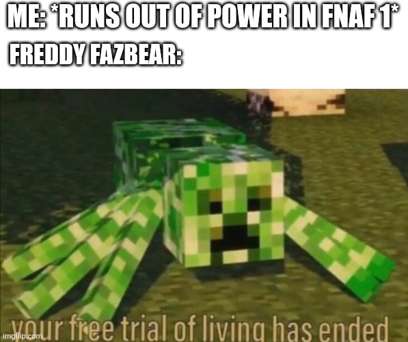 Your Free Trial of Living Has Ended | ME: *RUNS OUT OF POWER IN FNAF 1*; FREDDY FAZBEAR: | image tagged in your free trial of living has ended,fnaf 1,freddy fazbear | made w/ Imgflip meme maker