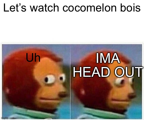 Monkey Puppet Meme | Let’s watch cocomelon bois; IMA HEAD OUT; Uh | image tagged in aight ima head out,memes,relatable,cocomelon,funny | made w/ Imgflip meme maker
