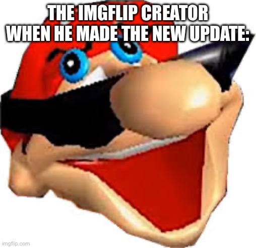 Not making fun of the imgflip creator just sayin’ | THE IMGFLIP CREATOR WHEN HE MADE THE NEW UPDATE: | image tagged in stupid mario smiling | made w/ Imgflip meme maker