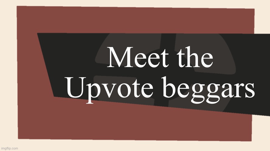 Meet the Upvote beggars | image tagged in meet the blank | made w/ Imgflip meme maker