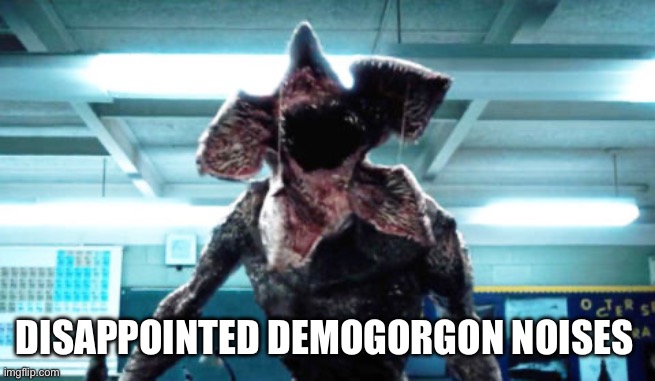 Demogorgon Ramsay | DISAPPOINTED DEMOGORGON NOISES | image tagged in demogorgon ramsay | made w/ Imgflip meme maker