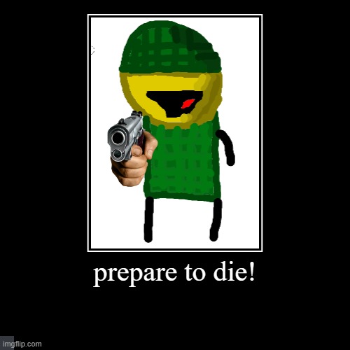 prepare to die! | | image tagged in funny,demotivationals | made w/ Imgflip demotivational maker