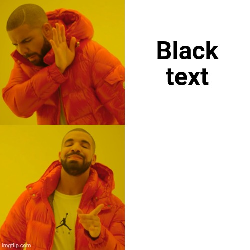 Drake Hotline Bling Meme | Black text; White text | image tagged in memes,drake hotline bling | made w/ Imgflip meme maker