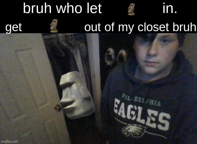 bruh who let X in. get X out of my closet bruh | 🗿; 🗿 | image tagged in bruh who let x in get x out of my closet bruh,moai | made w/ Imgflip meme maker
