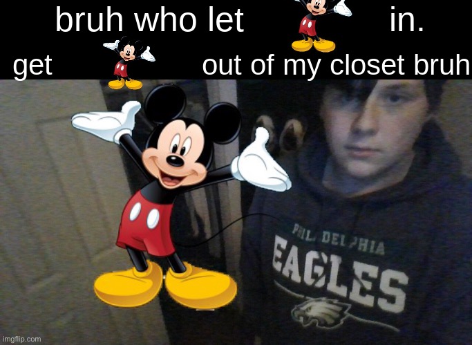 bruh who let X in. get X out of my closet bruh | image tagged in bruh who let x in get x out of my closet bruh,mickey mouse | made w/ Imgflip meme maker