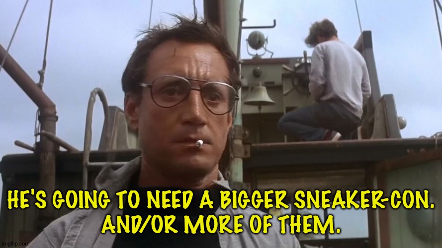 Going to need a bigger boat | HE'S GOING TO NEED A BIGGER SNEAKER-CON.
AND/OR MORE OF THEM. | image tagged in going to need a bigger boat | made w/ Imgflip meme maker