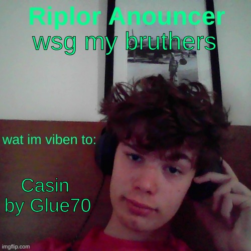 wsg my bruthers; Casin 
by Glue70 | image tagged in riplor viben to | made w/ Imgflip meme maker