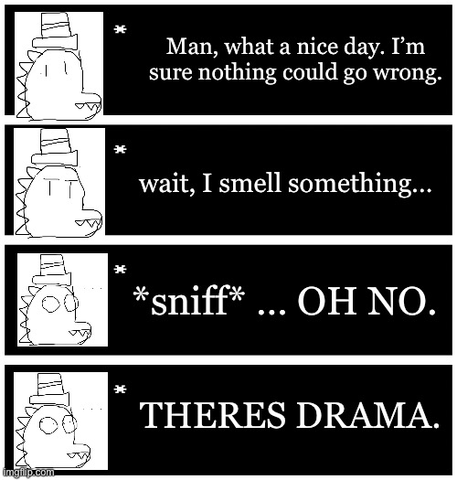 I hope I don’t offend anyone with this post | Man, what a nice day. I’m sure nothing could go wrong. wait, I smell something…; *sniff* … OH NO. THERES DRAMA. | image tagged in 4 undertale textboxes | made w/ Imgflip meme maker