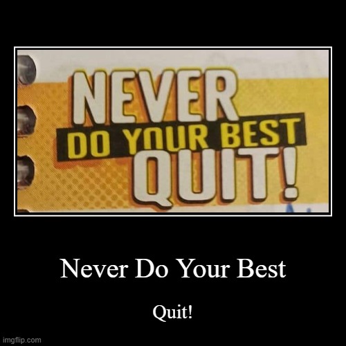 never do your best | Never Do Your Best | Quit! | image tagged in funny,demotivationals | made w/ Imgflip demotivational maker