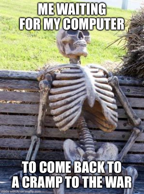 So much sense | ME WAITING FOR MY COMPUTER; TO COME BACK TO A CRAMP TO THE WAR | image tagged in memes,waiting skeleton,ai meme | made w/ Imgflip meme maker