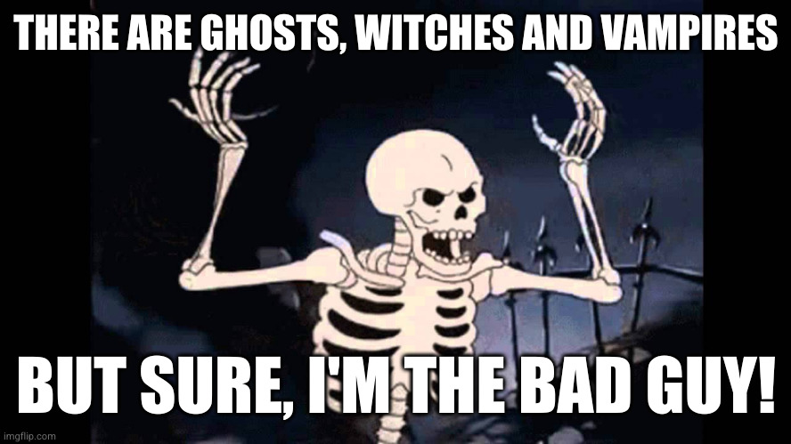 Spooky Skeleton | THERE ARE GHOSTS, WITCHES AND VAMPIRES BUT SURE, I'M THE BAD GUY! | image tagged in spooky skeleton | made w/ Imgflip meme maker