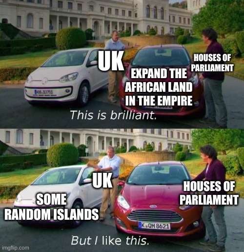 History is like | UK; HOUSES OF PARLIAMENT; EXPAND THE AFRICAN LAND IN THE EMPIRE; UK; HOUSES OF PARLIAMENT; SOME RANDOM ISLANDS | image tagged in this is brilliant but i like this | made w/ Imgflip meme maker