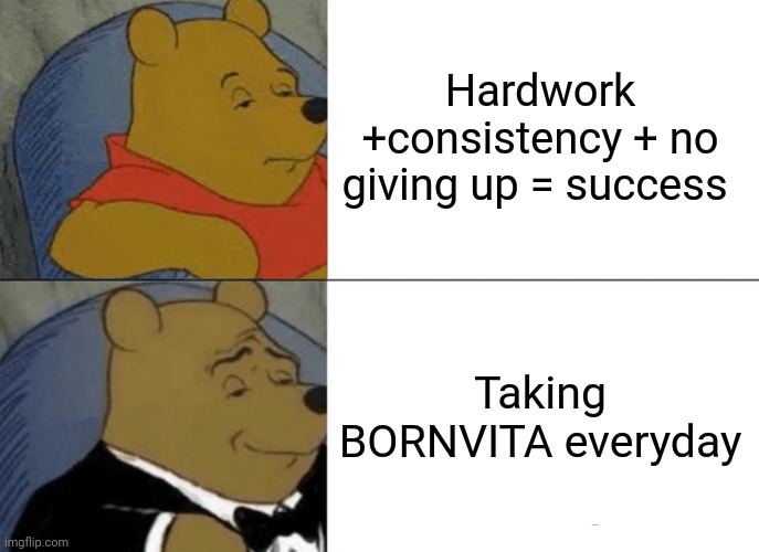 Tuxedo Winnie The Pooh | Hardwork +consistency + no giving up = success; Taking BORNVITA everyday | image tagged in memes,tuxedo winnie the pooh | made w/ Imgflip meme maker