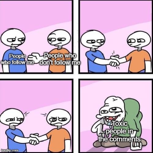 Follow me or not, but don't raid the comments | People who don't follow me; People who follow me; Toxic people in the comments | image tagged in handshake comic,follow me | made w/ Imgflip meme maker