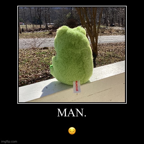 man. | MAN. | ? | image tagged in funny,demotivationals | made w/ Imgflip demotivational maker