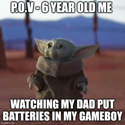 Hero | P.O.V - 6 YEAR OLD ME; WATCHING MY DAD PUT BATTERIES IN MY GAMEBOY | image tagged in baby yoda | made w/ Imgflip meme maker