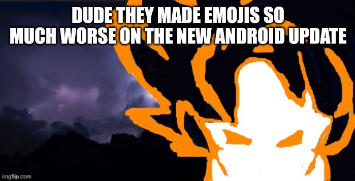 LowTeirGoob | DUDE THEY MADE EMOJIS SO MUCH WORSE ON THE NEW ANDROID UPDATE | image tagged in lowteirgoob | made w/ Imgflip meme maker