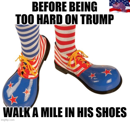 clown shoes | BEFORE BEING TOO HARD ON TRUMP; WALK A MILE IN HIS SHOES | image tagged in clown shoes | made w/ Imgflip meme maker