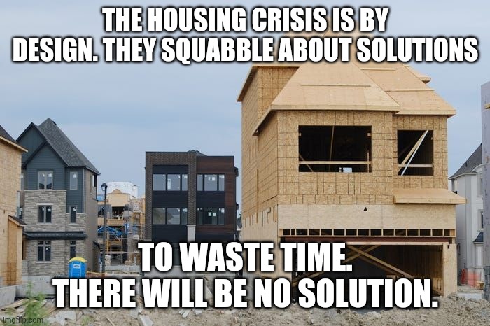 You Will Be Owning Nothing and Being Happy in under 6 years. | THE HOUSING CRISIS IS BY DESIGN. THEY SQUABBLE ABOUT SOLUTIONS; TO WASTE TIME. THERE WILL BE NO SOLUTION. | image tagged in communist socialist,government corruption,switzerland | made w/ Imgflip meme maker