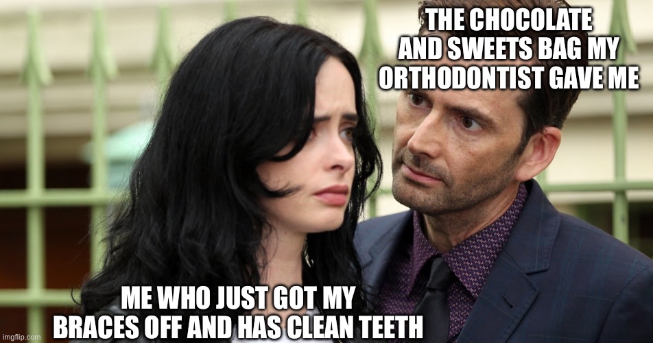 Jessica Jones Death Stare | THE CHOCOLATE AND SWEETS BAG MY ORTHODONTIST GAVE ME ME WHO JUST GOT MY BRACES OFF AND HAS CLEAN TEETH | image tagged in jessica jones death stare | made w/ Imgflip meme maker