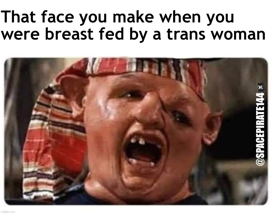 Transgender Breastfeeding | That face you make when you were breast fed by a trans woman; @SPACEPIRATE144🏴‍☠️ | image tagged in gender identity,transgender,gender ideology,pronouns | made w/ Imgflip meme maker