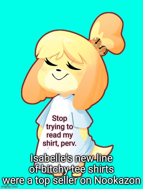 Isabelle's new job | Stop trying to read my shirt, perv. Isabelle's new line of bitchy tee shirts were a top seller on Nookazon | image tagged in isabelle shirt,amazon,new job,t-shirt,animal crossing | made w/ Imgflip meme maker