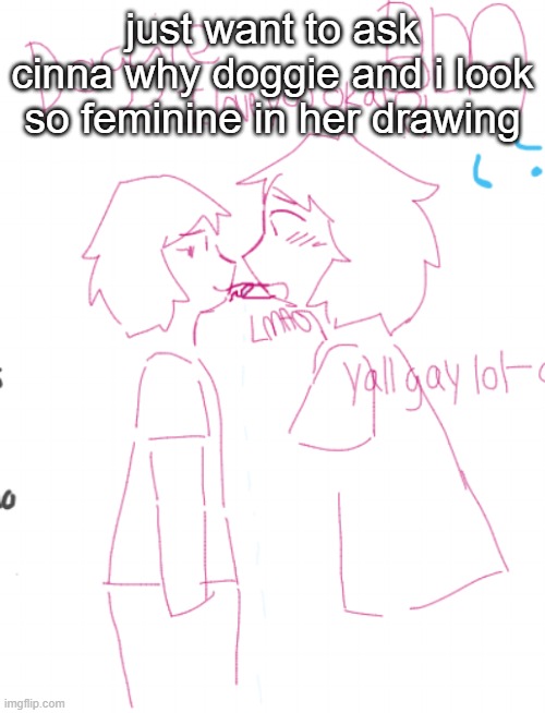 just realized this | just want to ask cinna why doggie and i look so feminine in her drawing | made w/ Imgflip meme maker