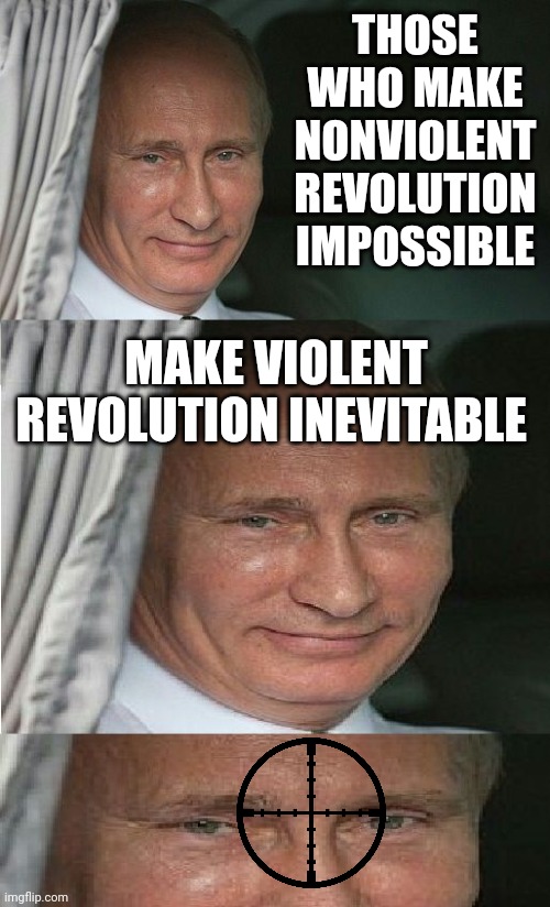 Some day putin will be dead like Navalny. | THOSE WHO MAKE NONVIOLENT REVOLUTION IMPOSSIBLE; MAKE VIOLENT REVOLUTION INEVITABLE | image tagged in putin,power is temporary,death comes for all | made w/ Imgflip meme maker